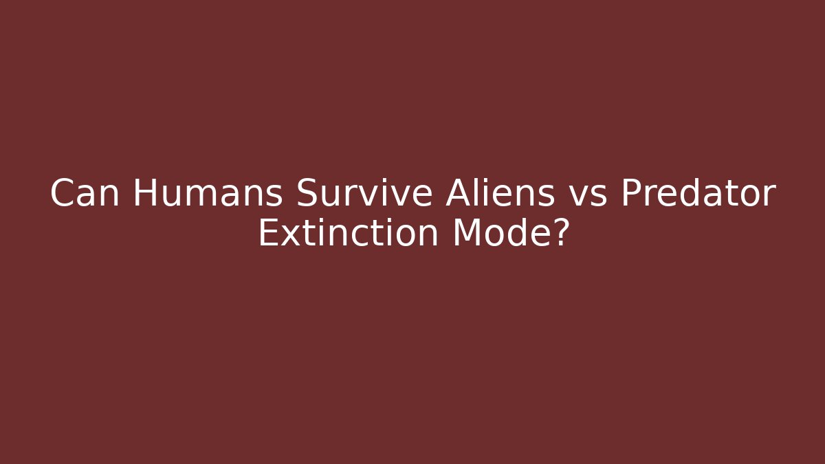 Can Humans Survive Aliens vs Predator Extinction Mode?