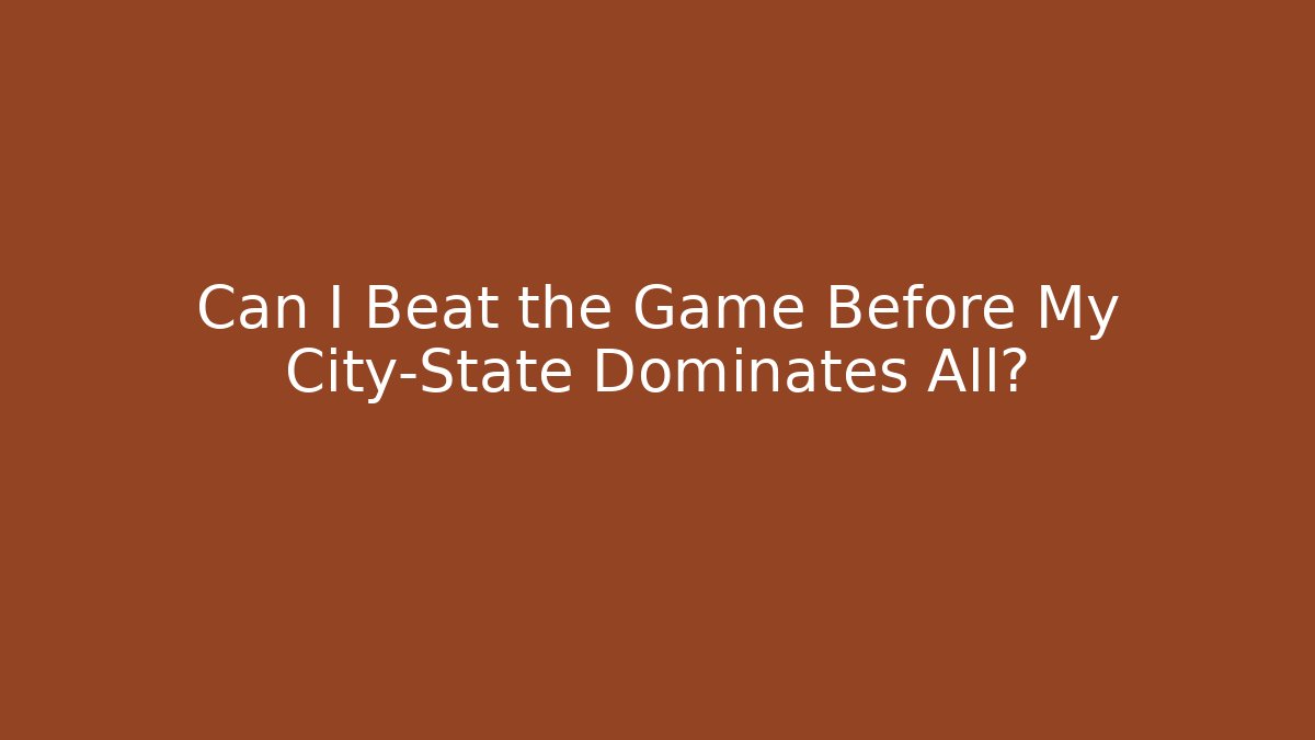 Can I Beat the Game Before My City-State Dominates All?