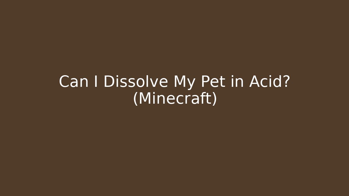 Can I Dissolve My Pet in Acid? (Minecraft)