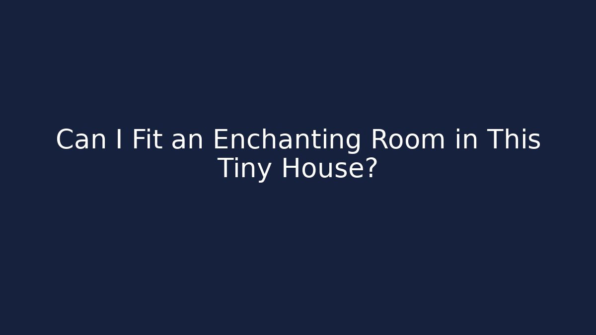 Can I Fit an Enchanting Room in This Tiny House?