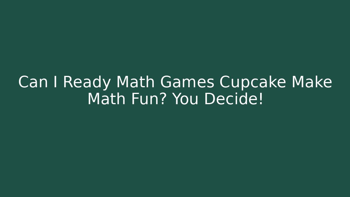 Can I Ready Math Games Cupcake Make Math Fun? You Decide!