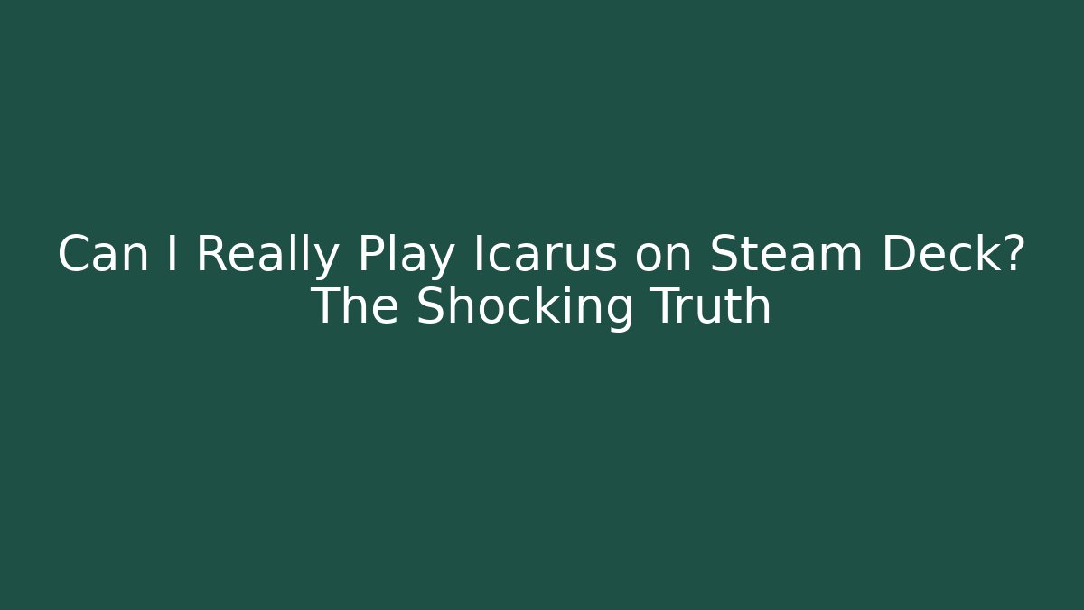 Can I Really Play Icarus on Steam Deck? The Shocking Truth