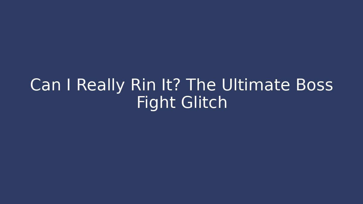 Can I Really Rin It? The Ultimate Boss Fight Glitch