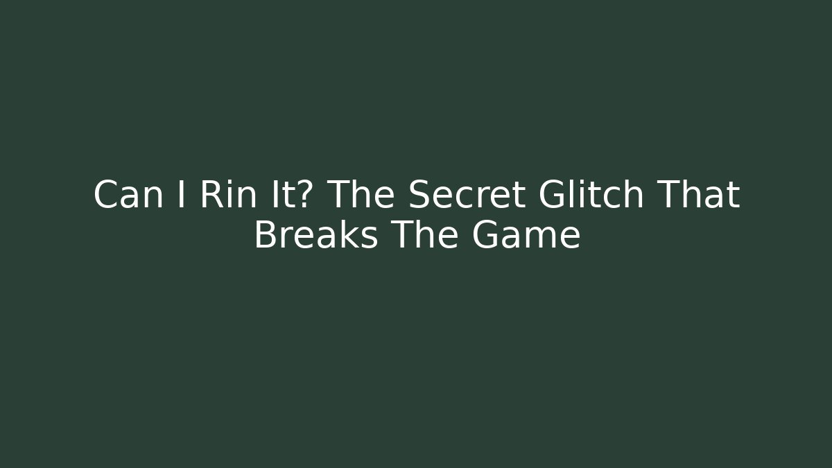 Can I Rin It? The Secret Glitch That Breaks The Game