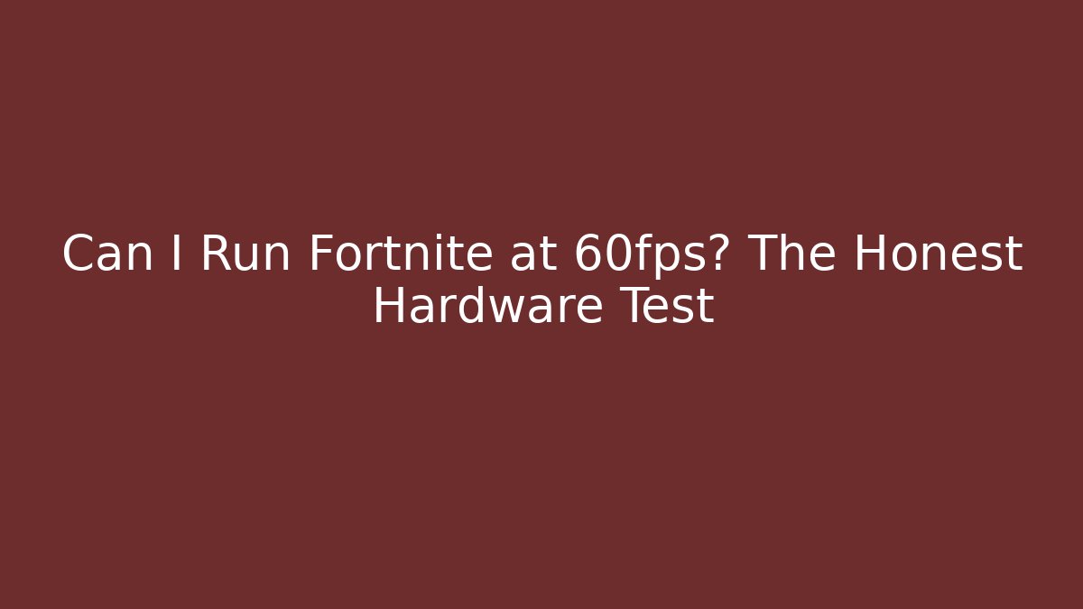 Can I Run Fortnite at 60fps? The Honest Hardware Test