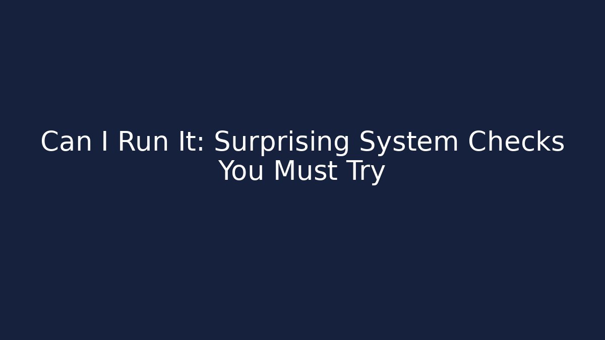 Can I Run It: Surprising System Checks You Must Try