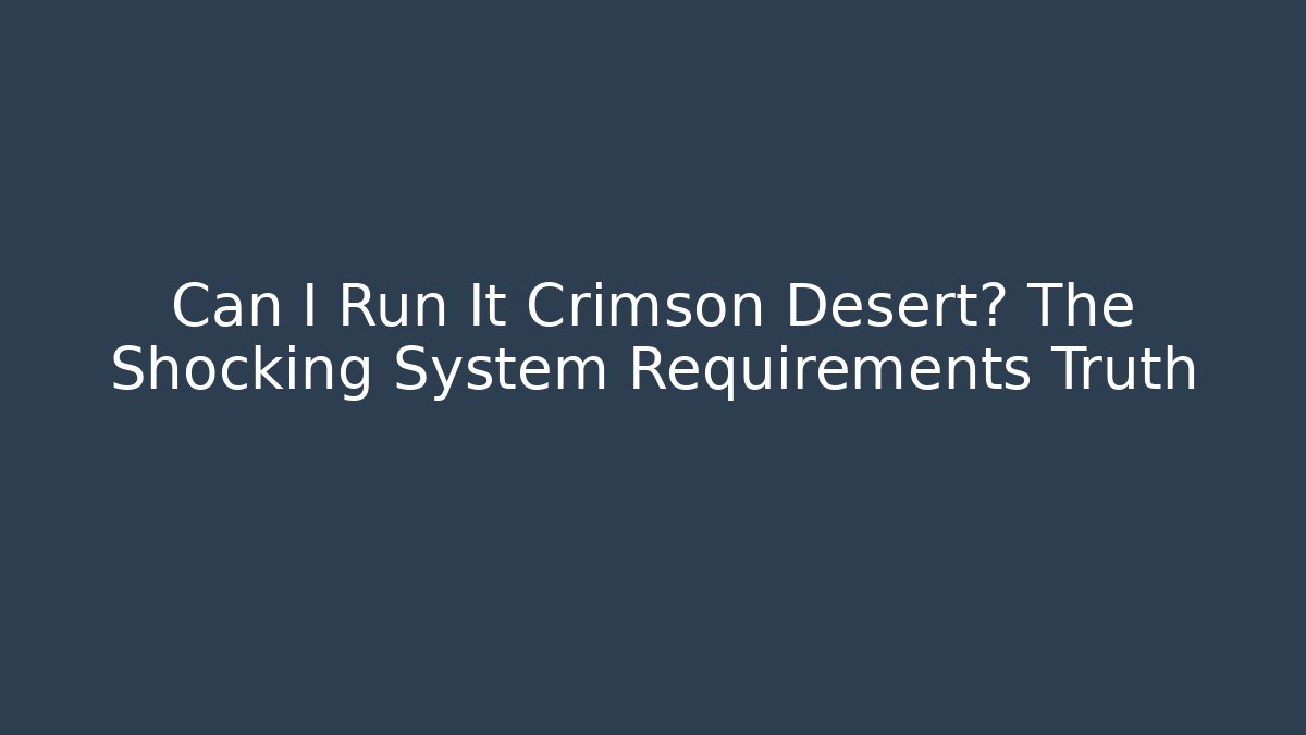 Can I Run It Crimson Desert? The Shocking System Requirements Truth