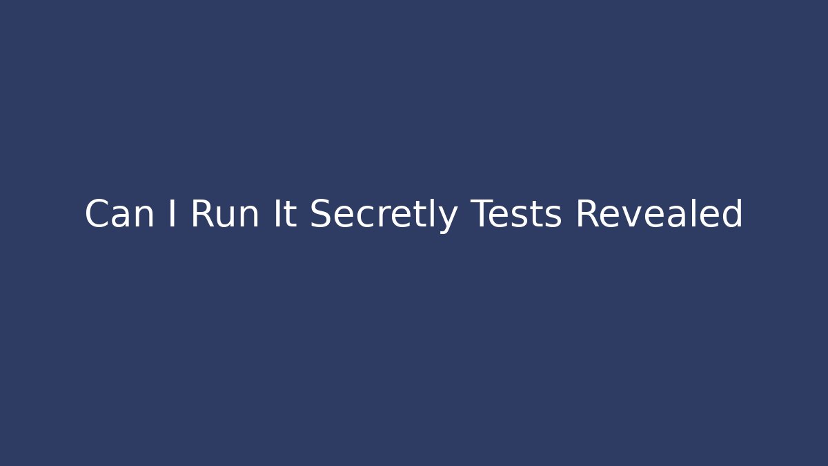 Can I Run It Secretly Tests Revealed