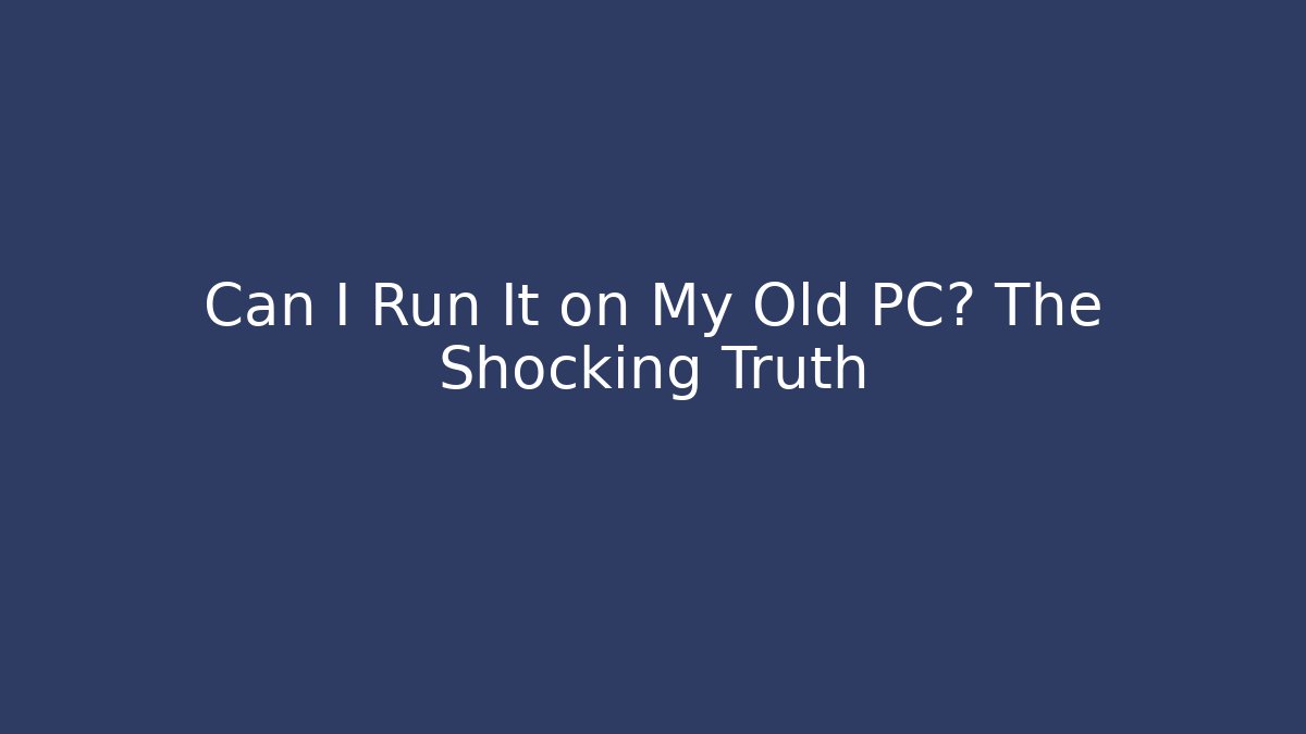 Can I Run It on My Old PC? The Shocking Truth - Critter Realm