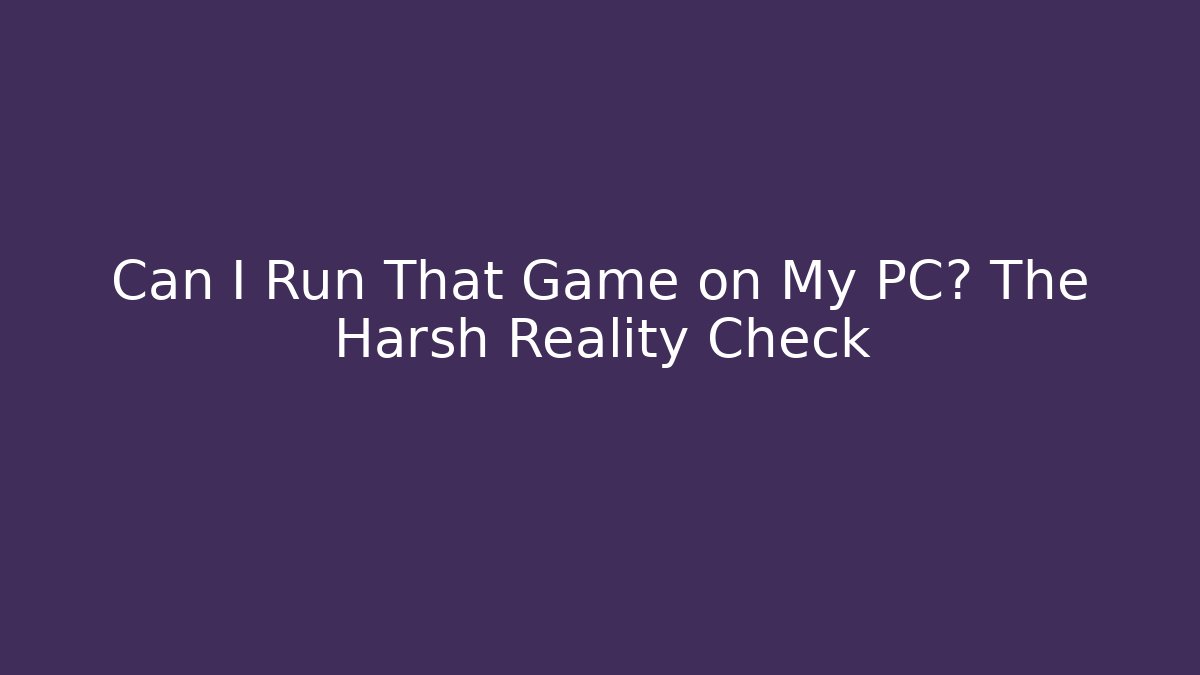 Can I Run That Game on My PC? The Harsh Reality Check - Critter Realm