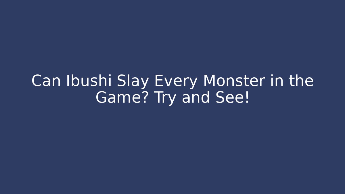 Can Ibushi Slay Every Monster in the Game? Try and See!