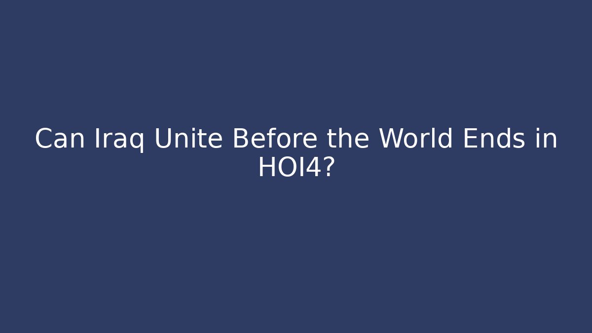 Can Iraq Unite Before the World Ends in HOI4?