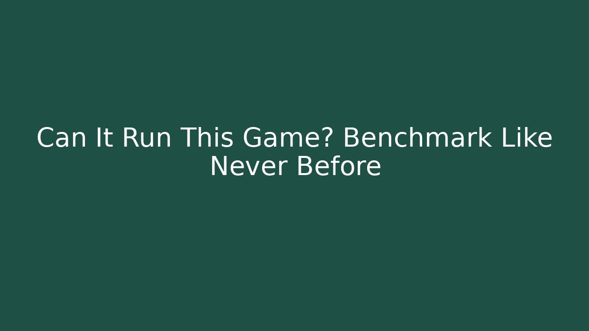 Can It Run This Game? Benchmark Like Never Before