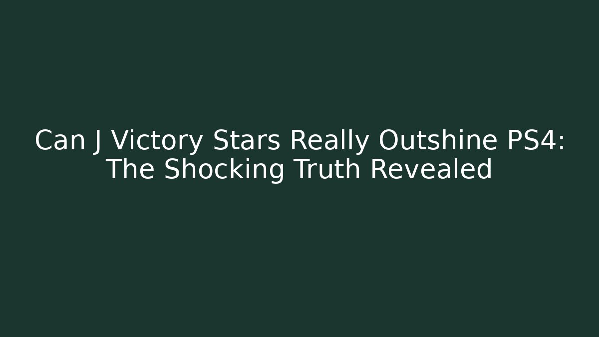 Can J Victory Stars Really Outshine PS4: The Shocking Truth Revealed