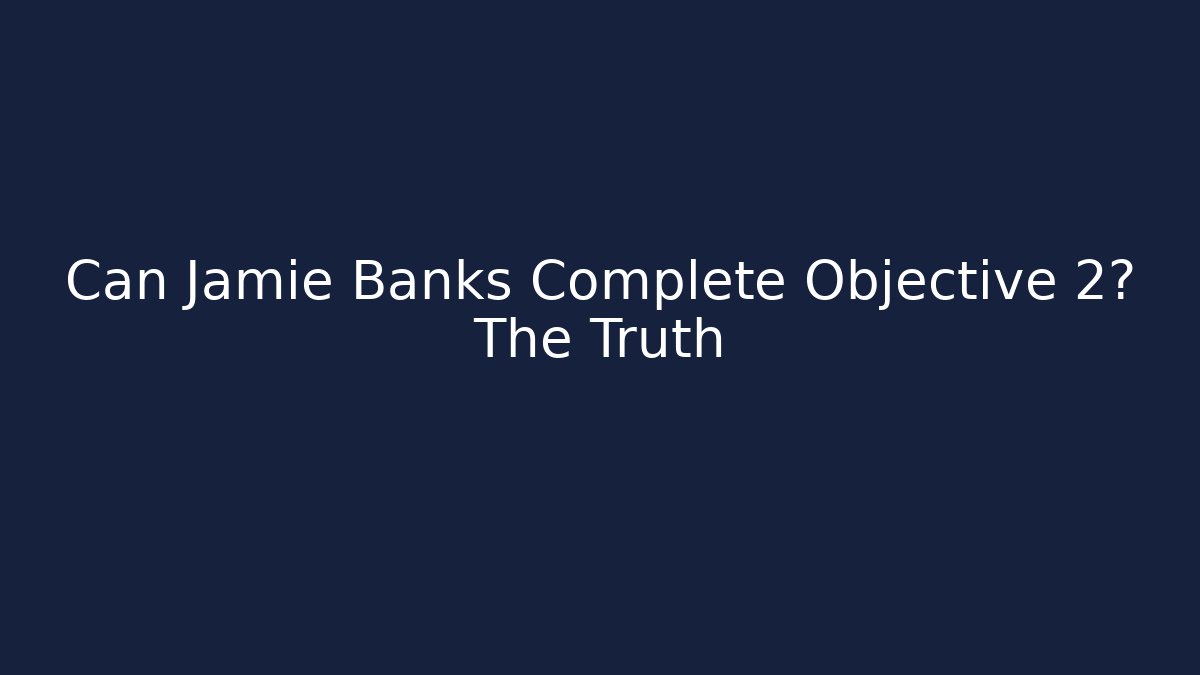 Can Jamie Banks Complete Objective 2? The Truth