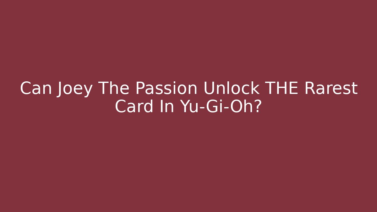 Can Joey The Passion Unlock THE Rarest Card In Yu-Gi-Oh?
