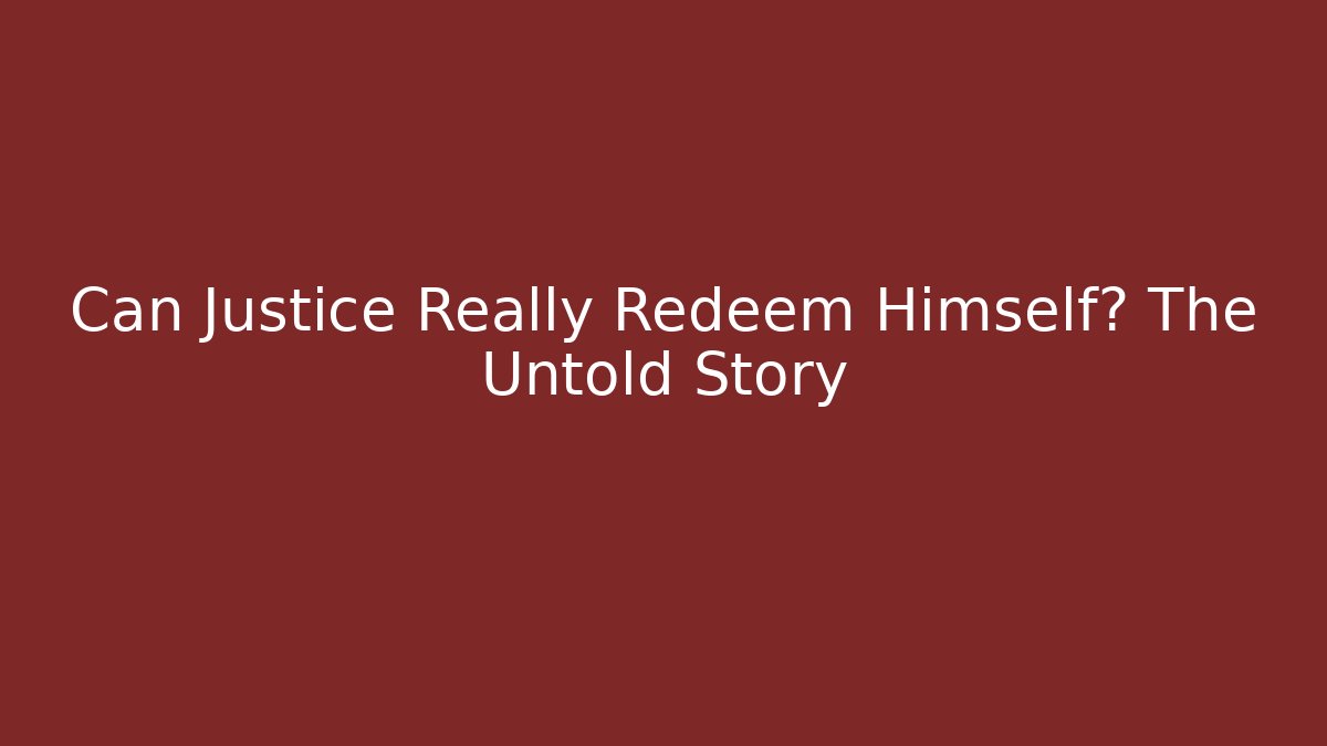 Can Justice Really Redeem Himself? The Untold Story