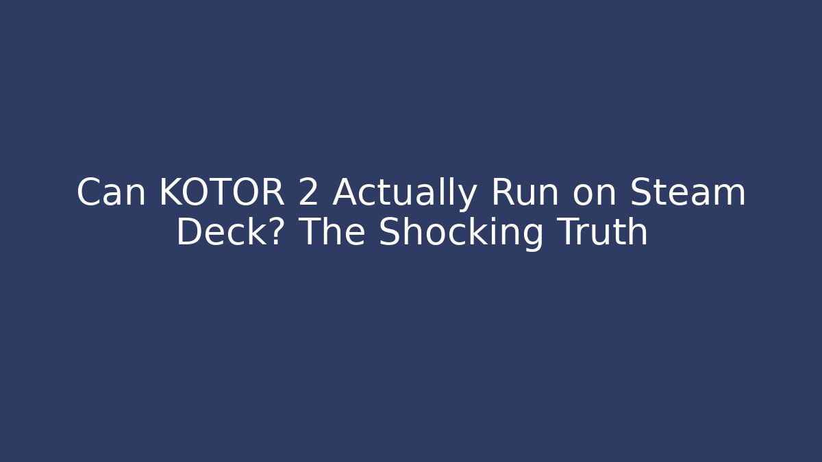 Can KOTOR 2 Actually Run on Steam Deck? The Shocking Truth