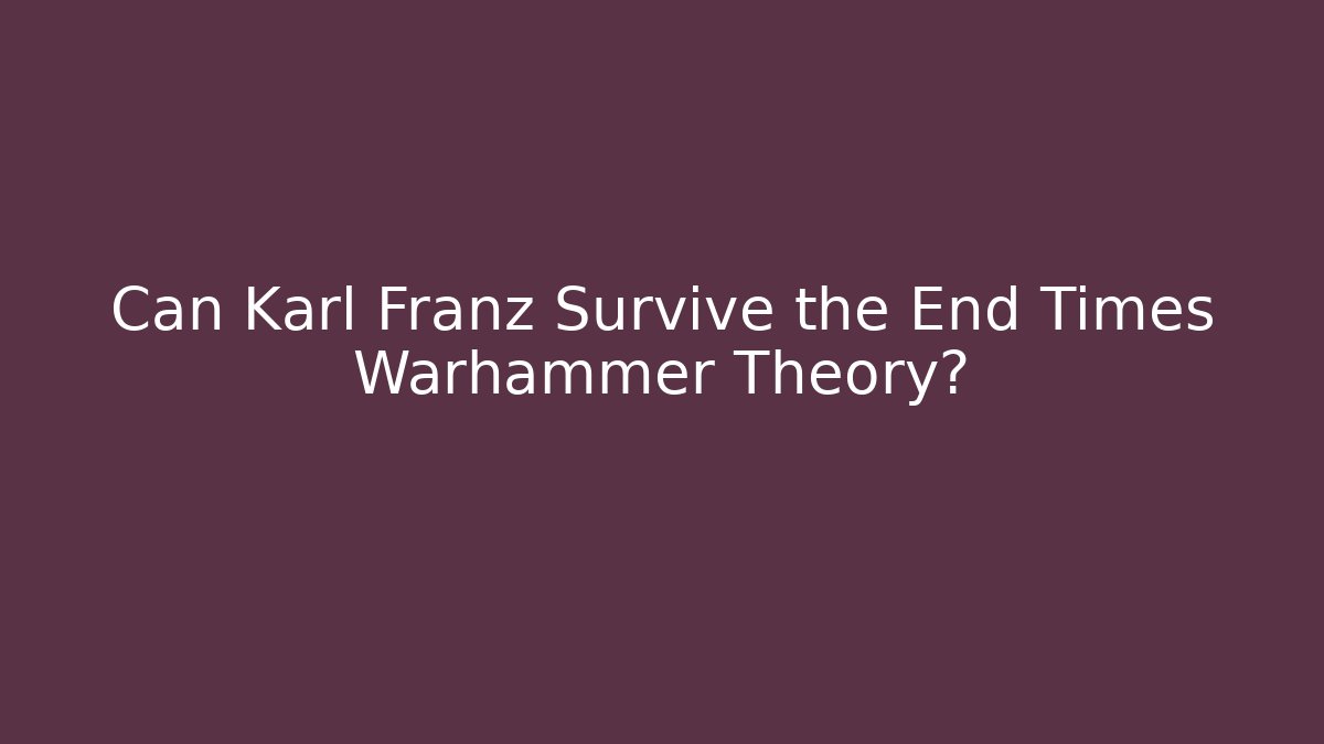 Can Karl Franz Survive the End Times Warhammer Theory?