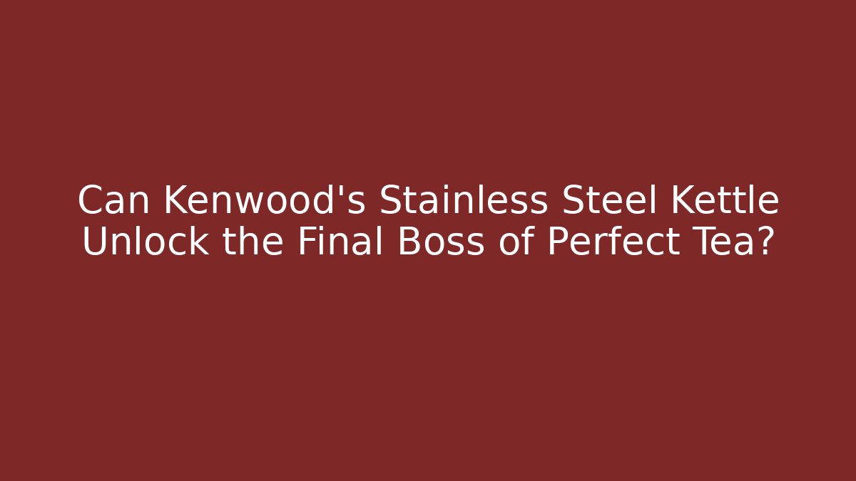 Can Kenwood's Stainless Steel Kettle Unlock the Final Boss of Perfect Tea?