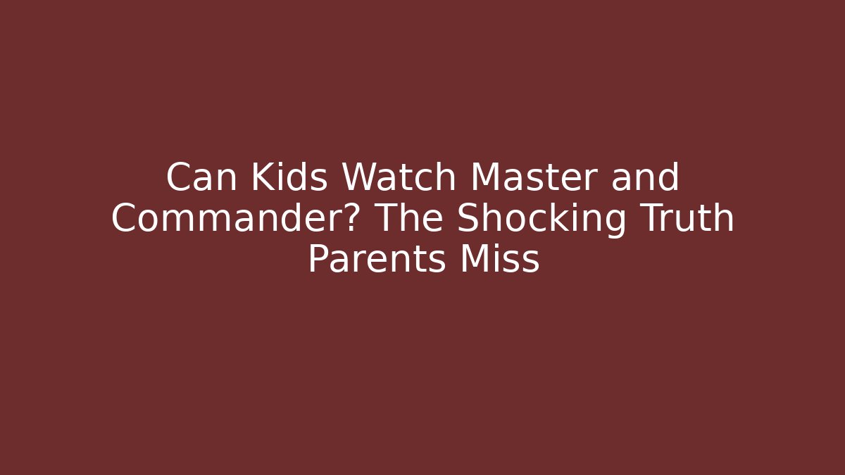 Can Kids Watch Master and Commander? The Shocking Truth Parents Miss