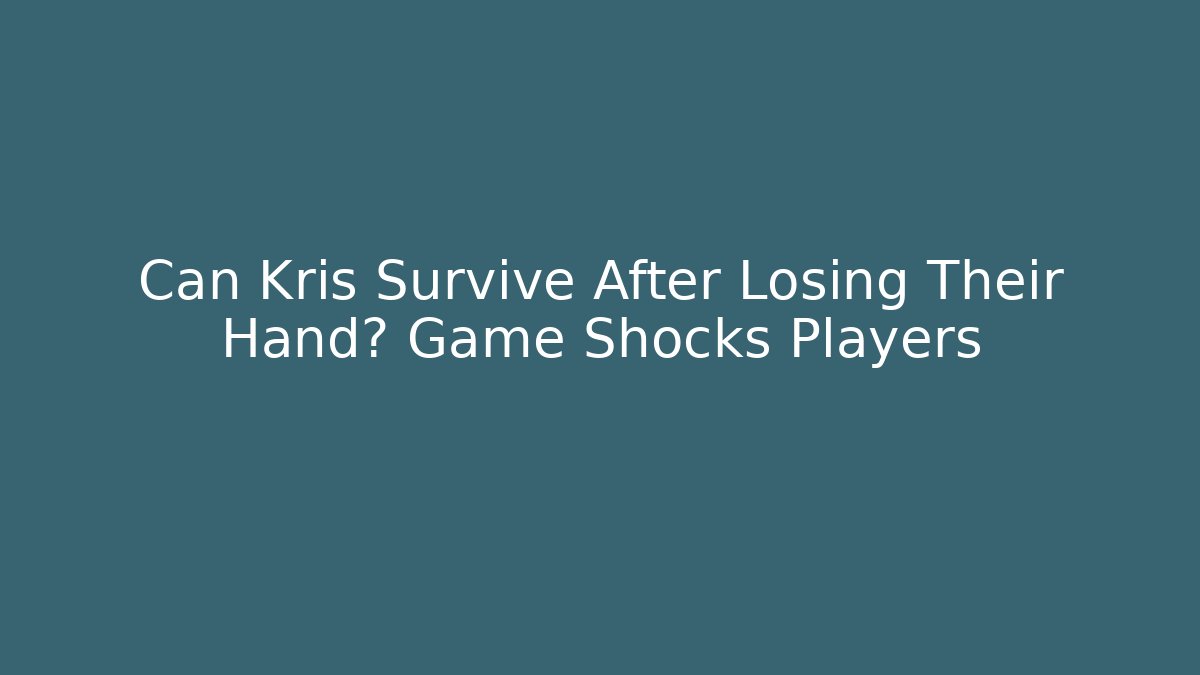 Can Kris Survive After Losing Their Hand? Game Shocks Players - Critter Realm