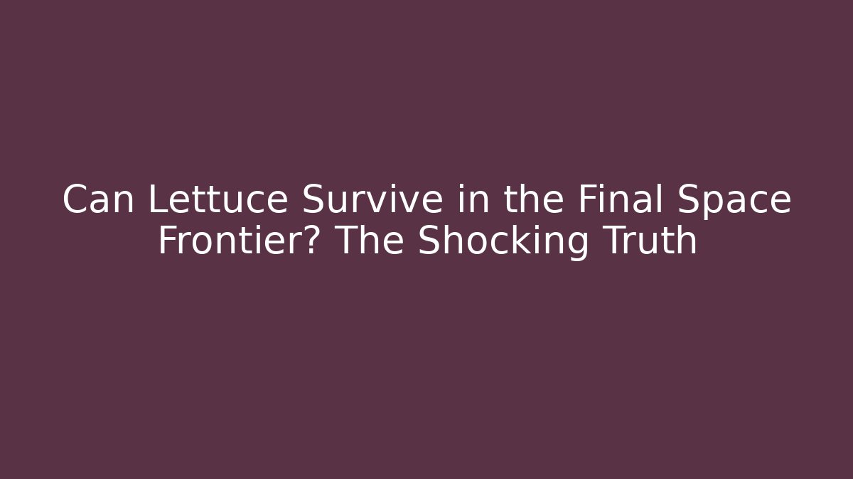 Can Lettuce Survive in the Final Space Frontier? The Shocking Truth