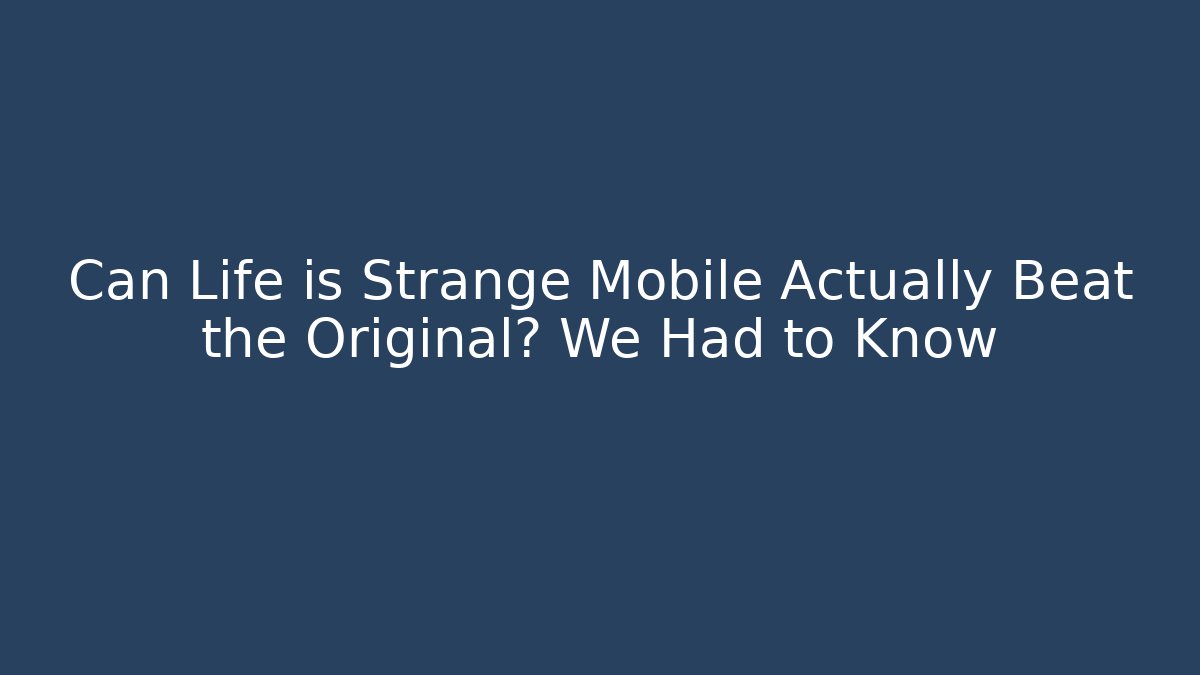 Can Life is Strange Mobile Actually Beat the Original? We Had to Know