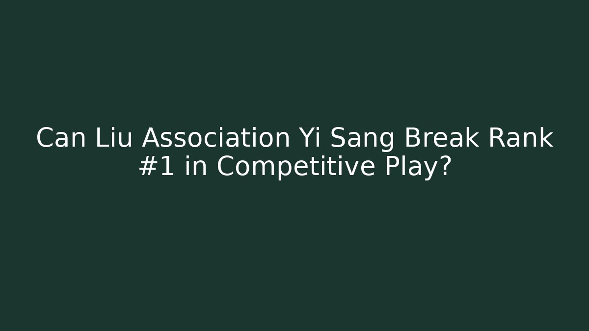 Can Liu Association Yi Sang Break Rank #1 in Competitive Play?