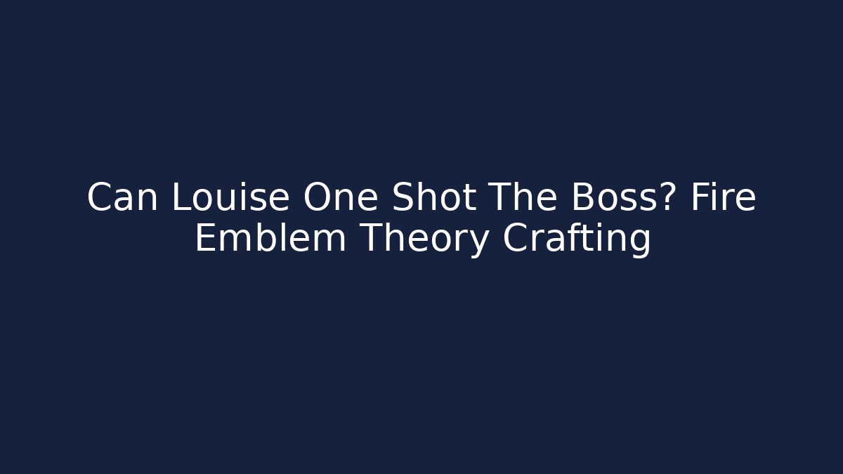 Can Louise One Shot The Boss? Fire Emblem Theory Crafting