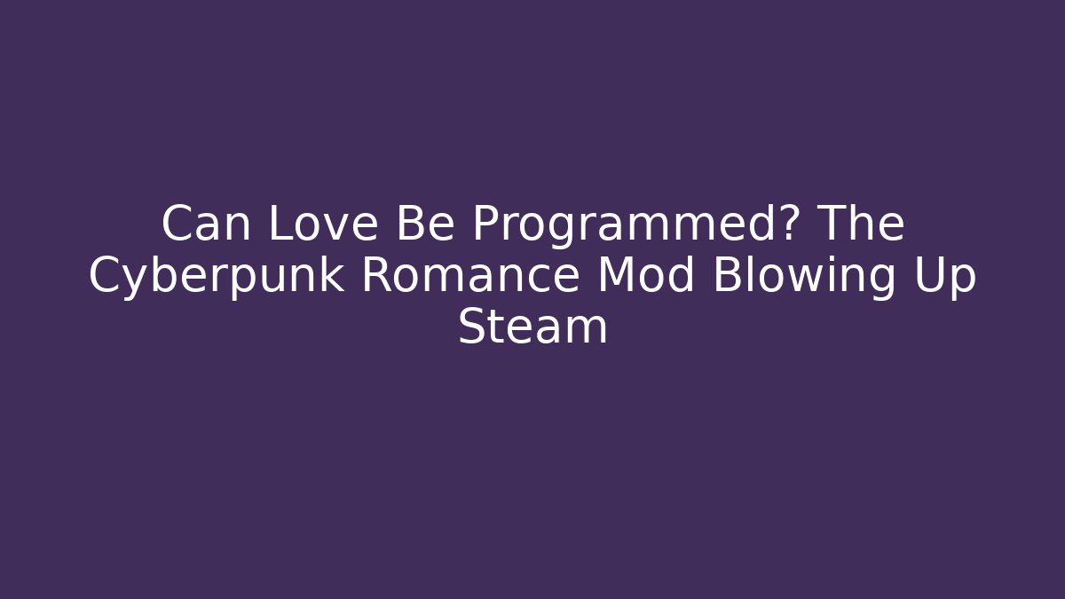 Can Love Be Programmed? The Cyberpunk Romance Mod Blowing Up Steam - Critter Realm