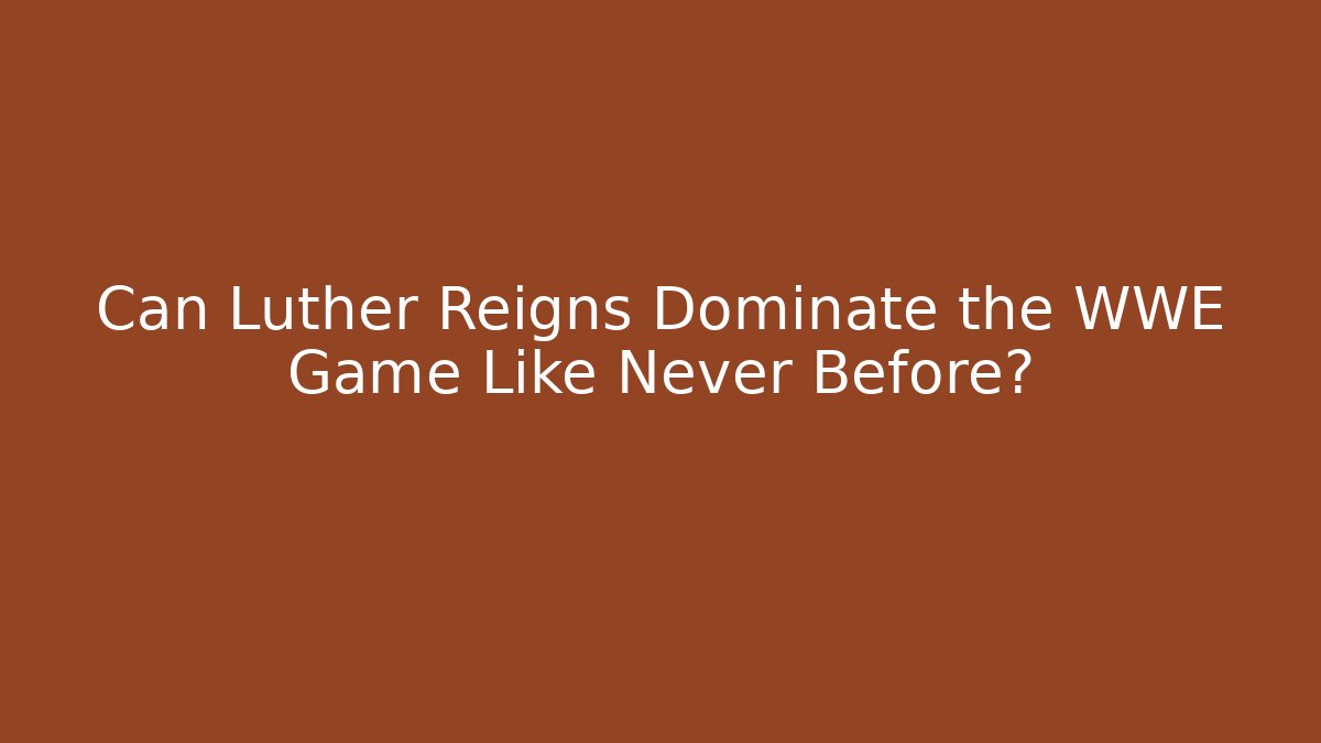 Can Luther Reigns Dominate the WWE Game Like Never Before?