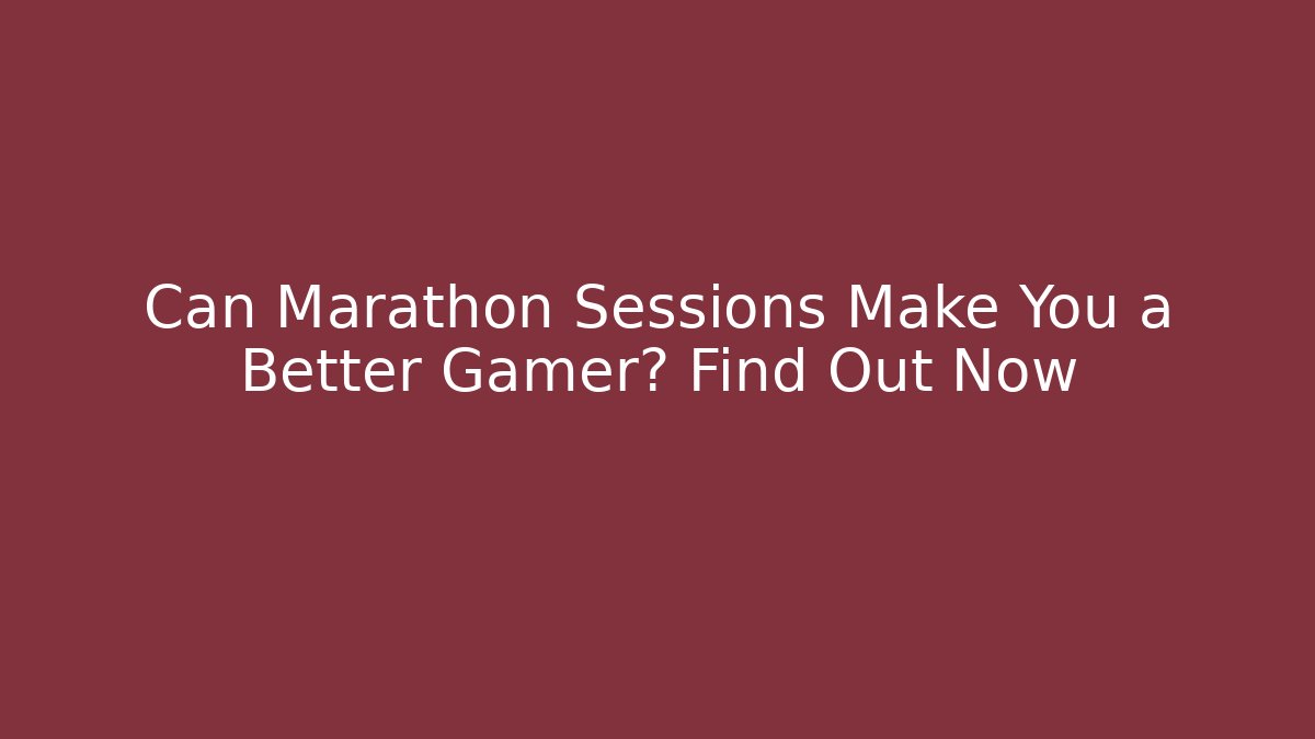 Can Marathon Sessions Make You a Better Gamer? Find Out Now - Critter Realm