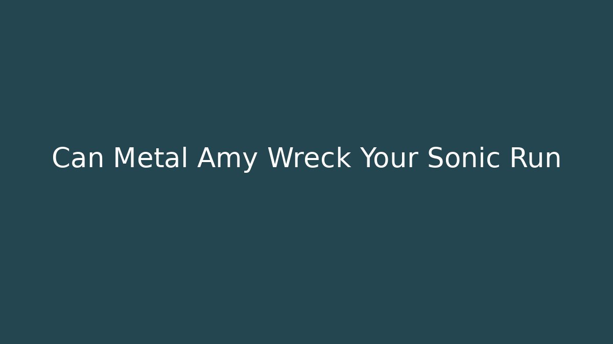 Can Metal Amy Wreck Your Sonic Run