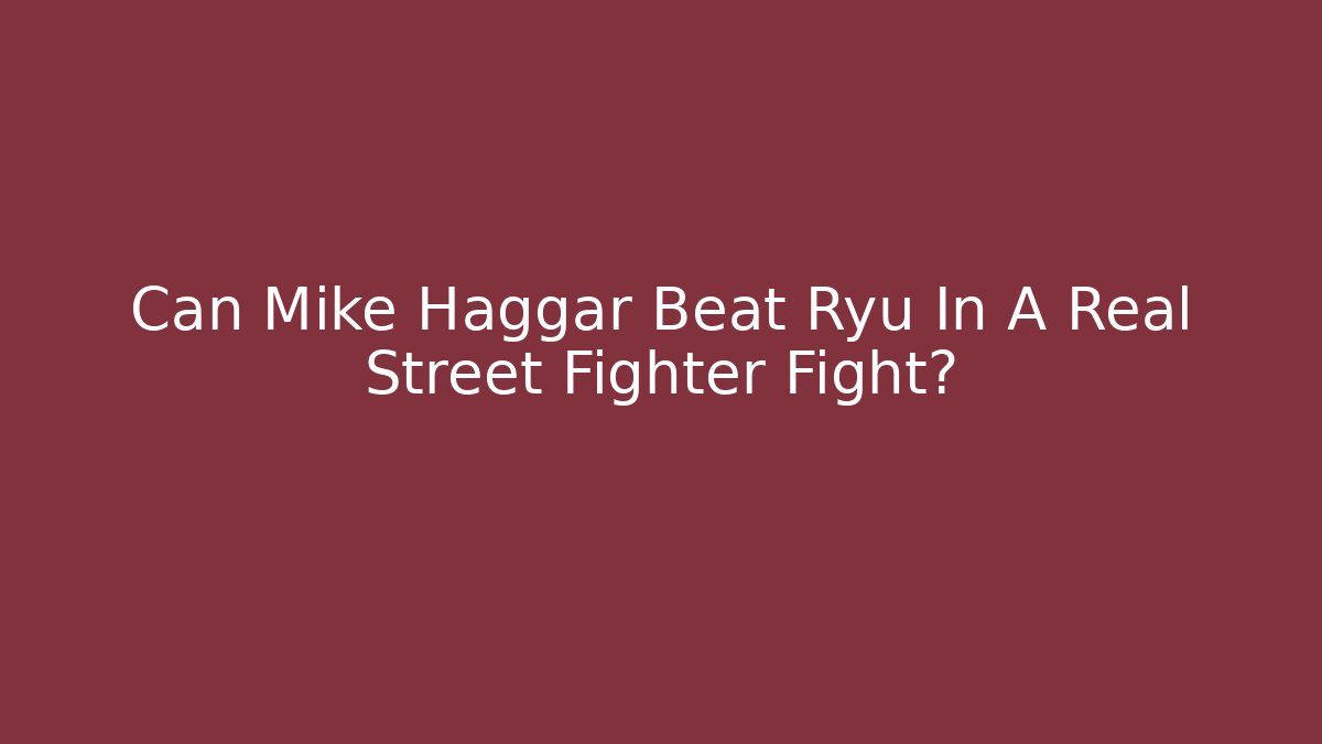 Can Mike Haggar Beat Ryu In A Real Street Fighter Fight?
