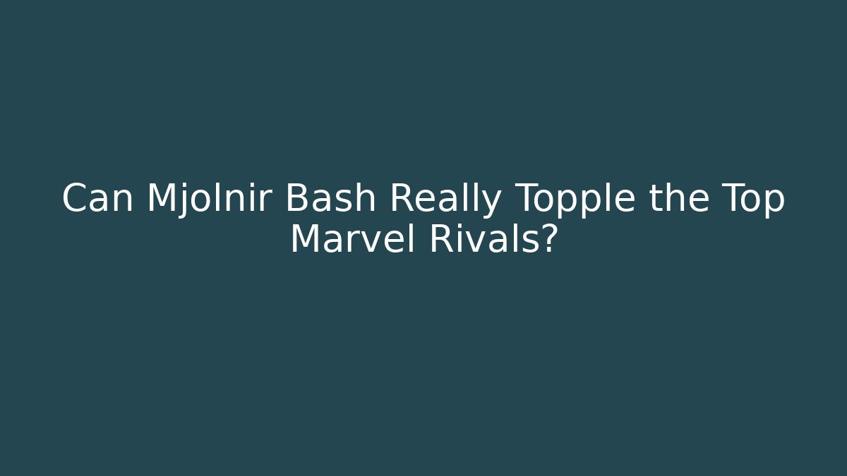 Can Mjolnir Bash Really Topple the Top Marvel Rivals?