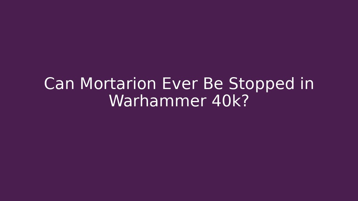 Can Mortarion Ever Be Stopped in Warhammer 40k?