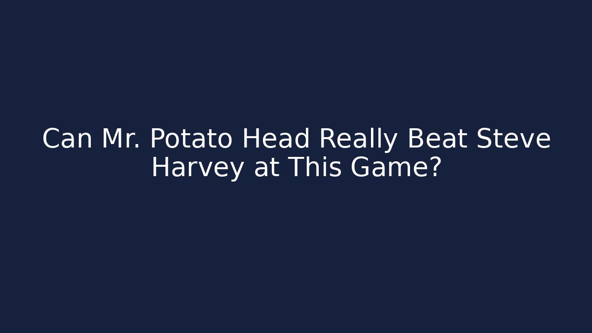 Can Mr. Potato Head Really Beat Steve Harvey at This Game?