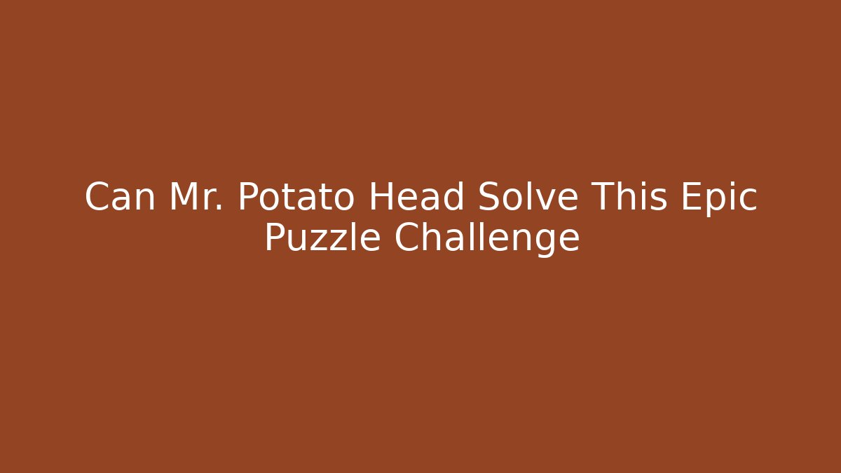 Can Mr. Potato Head Solve This Epic Puzzle Challenge