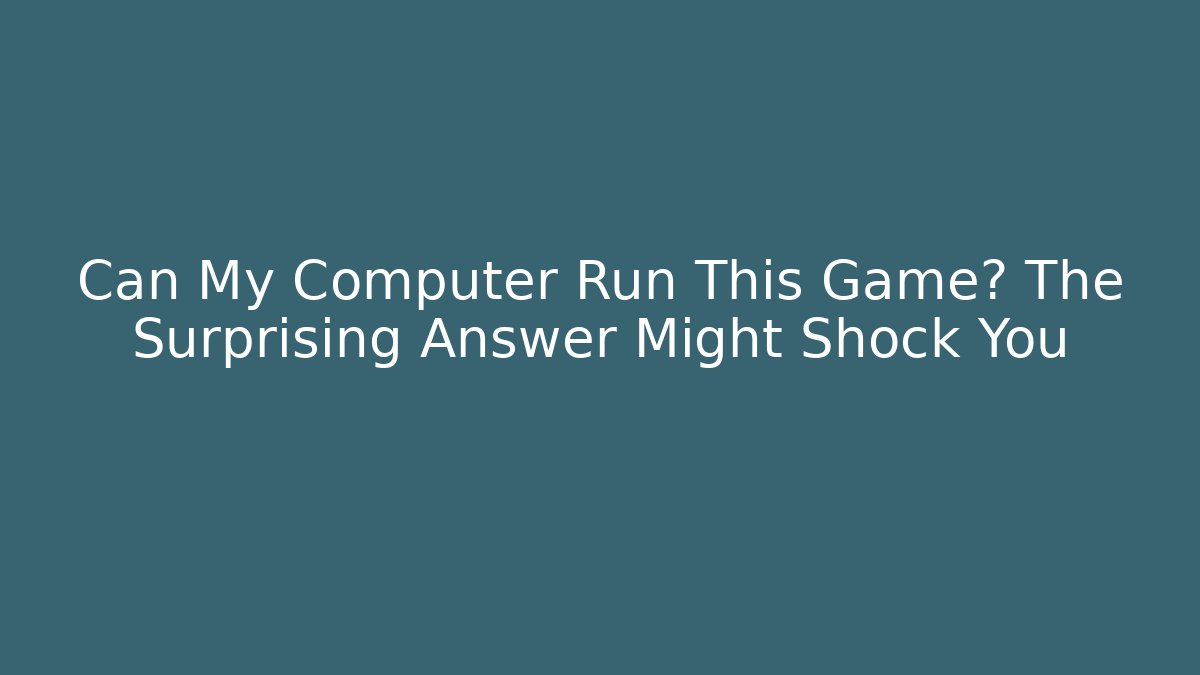 Can My Computer Run This Game? The Surprising Answer Might Shock You