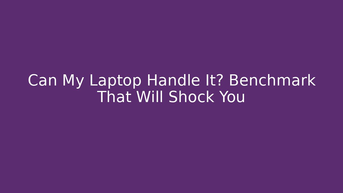 Can My Laptop Handle It? Benchmark That Will Shock You