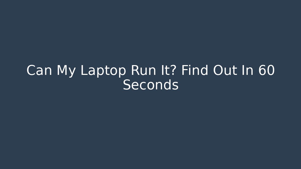 Can My Laptop Run It? Find Out In 60 Seconds