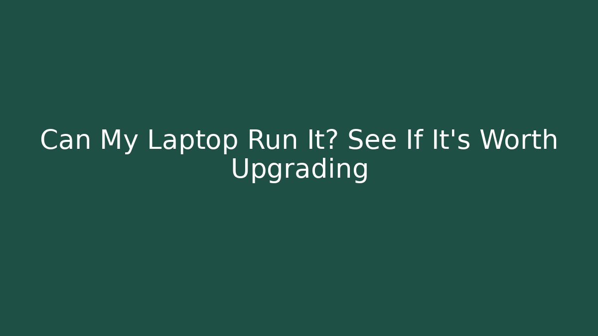 Can My Laptop Run It? See If It’s Worth Upgrading