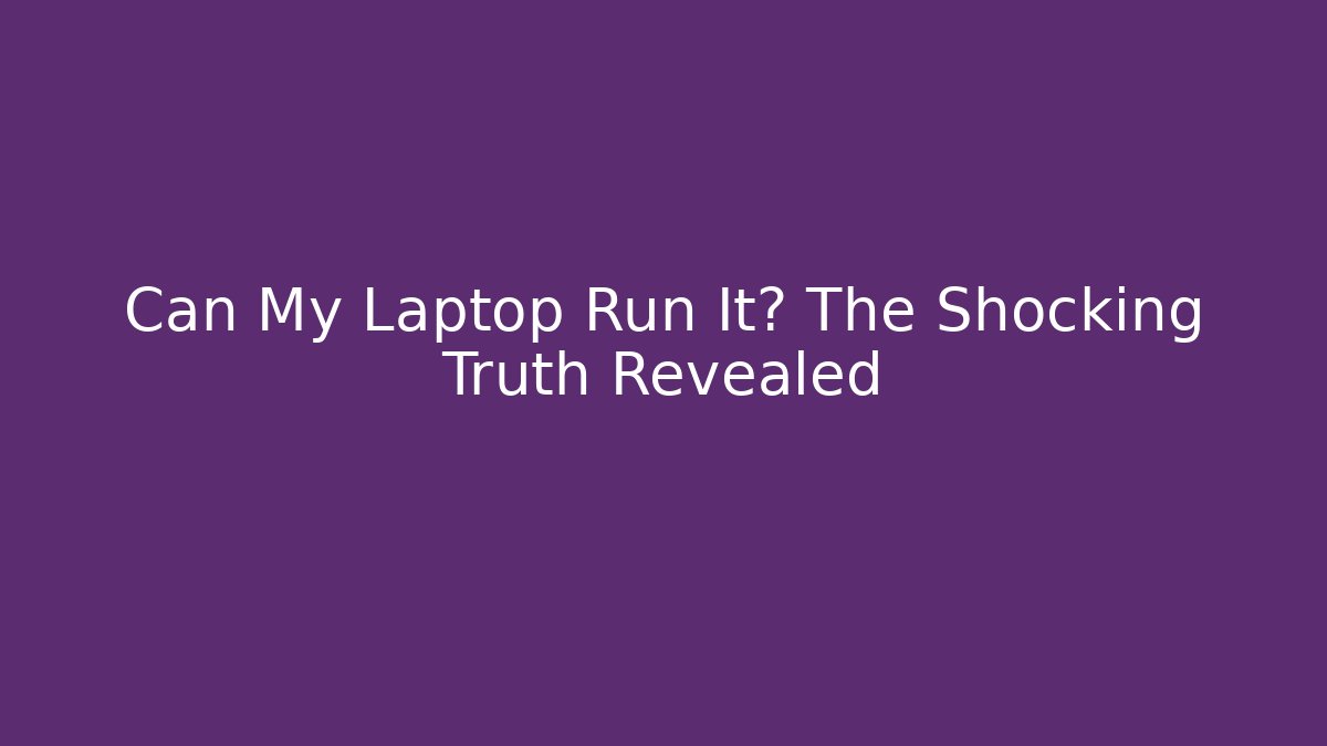 Can My Laptop Run It? The Shocking Truth Revealed