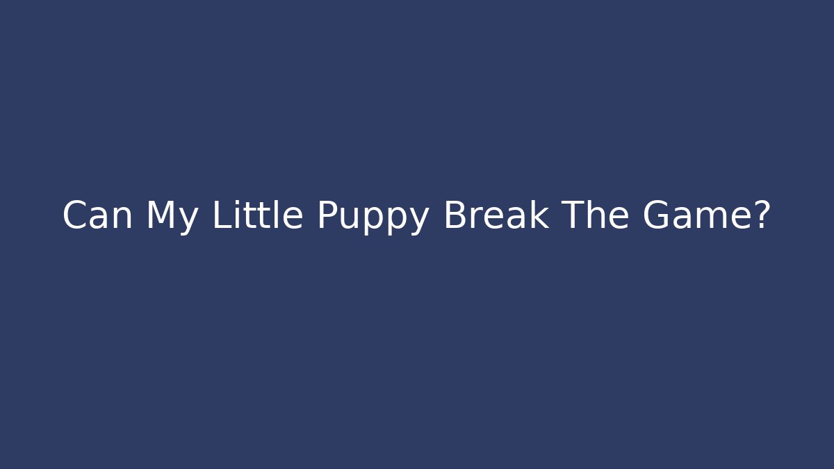 Can My Little Puppy Break The Game?