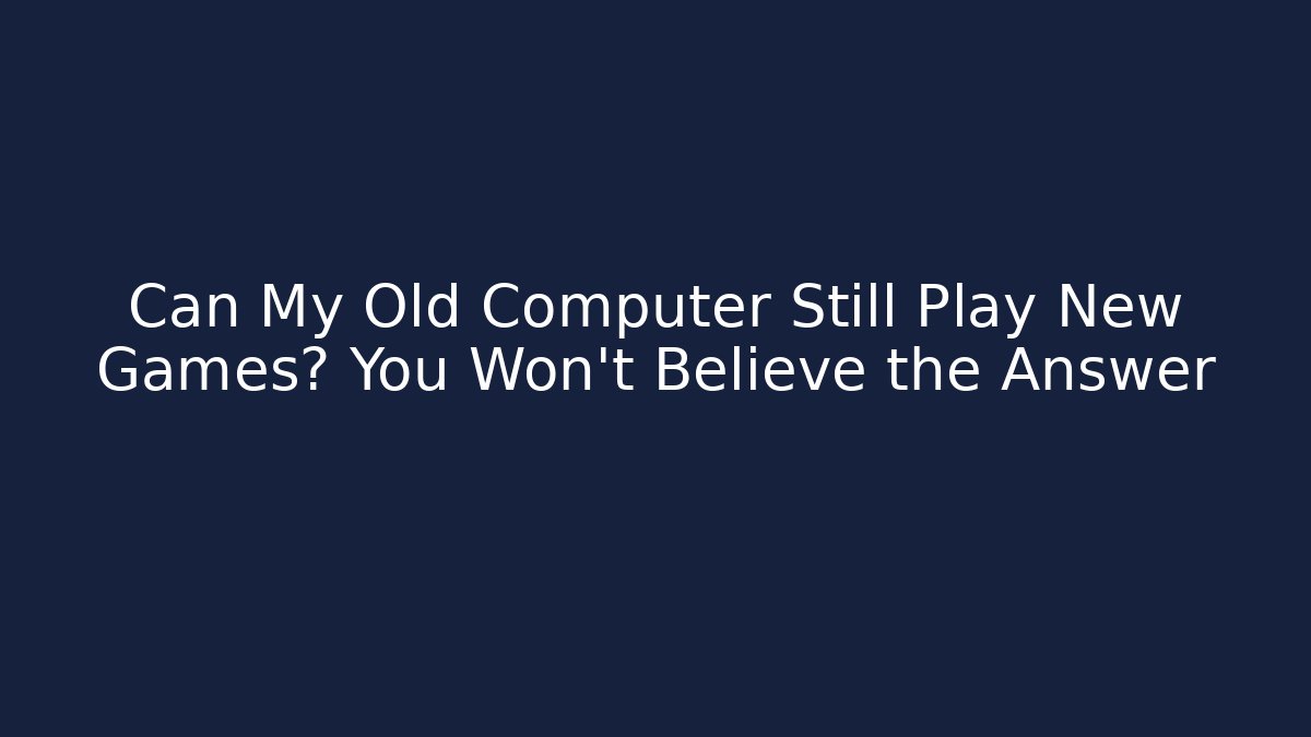 Can My Old Computer Still Play New Games? You Won’t Believe the Answer