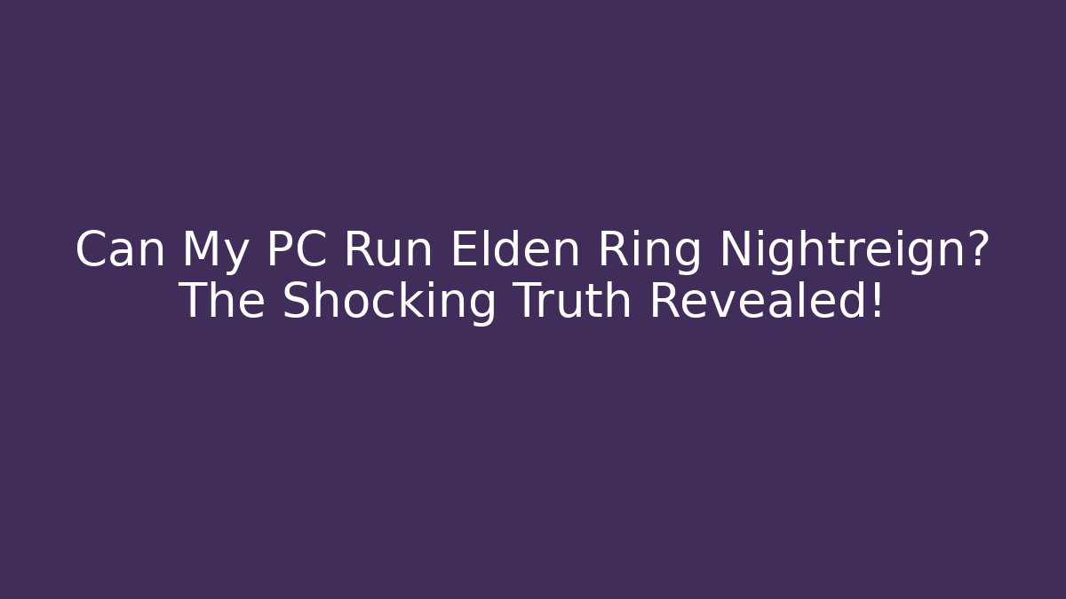 Can My PC Run Elden Ring Nightreign? The Shocking Truth Revealed!