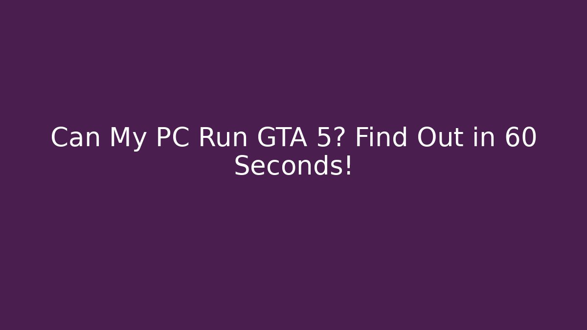 Can My PC Run GTA 5? Find Out in 60 Seconds!