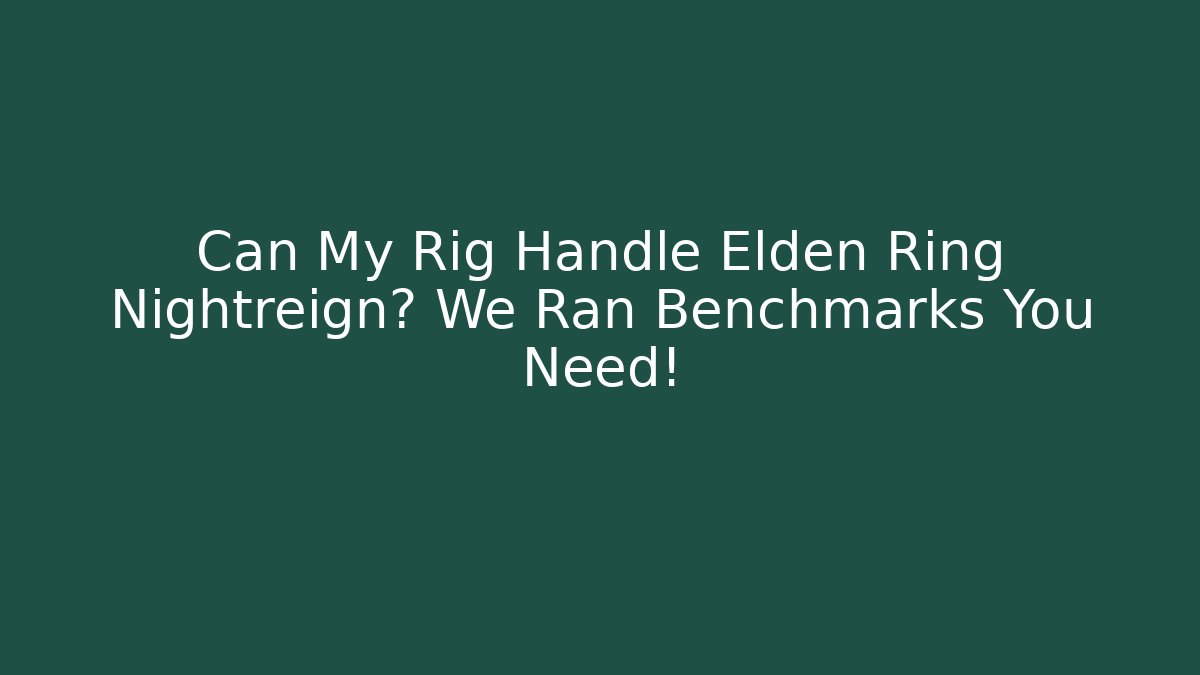 Can My Rig Handle Elden Ring Nightreign? We Ran Benchmarks You Need!