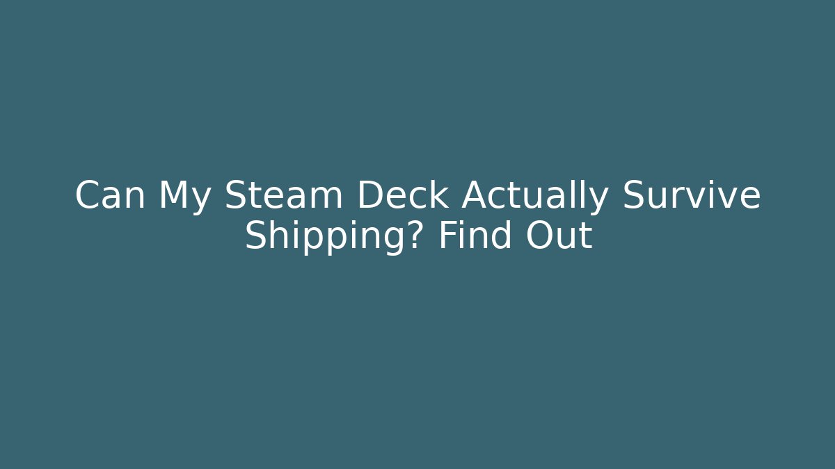 Can My Steam Deck Actually Survive Shipping? Find Out - Critter Realm